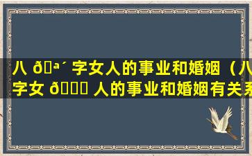 八 🪴 字女人的事业和婚姻（八字女 🐋 人的事业和婚姻有关系吗）